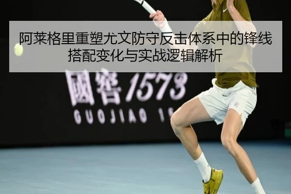 阿莱格里重塑尤文防守反击体系中的锋线搭配变化与实战逻辑解析
