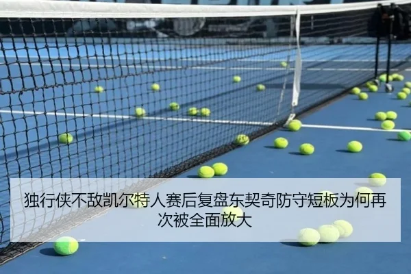 独行侠不敌凯尔特人赛后复盘东契奇防守短板为何再次被全面放大