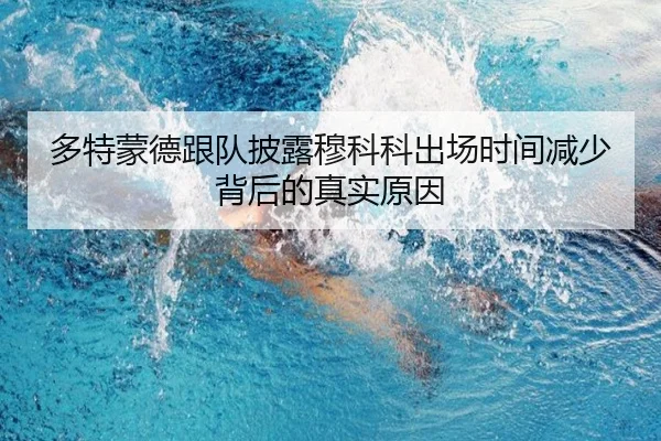 多特蒙德跟队披露穆科科出场时间减少背后的真实原因