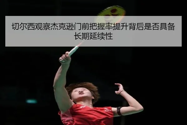 切尔西观察杰克逊门前把握率提升背后是否具备长期延续性