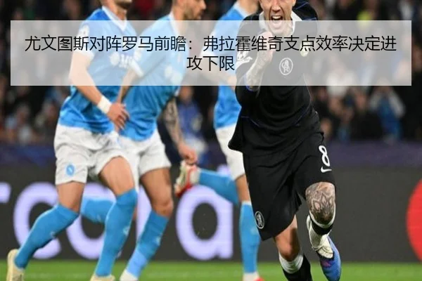 尤文图斯对阵罗马前瞻：弗拉霍维奇支点效率决定进攻下限