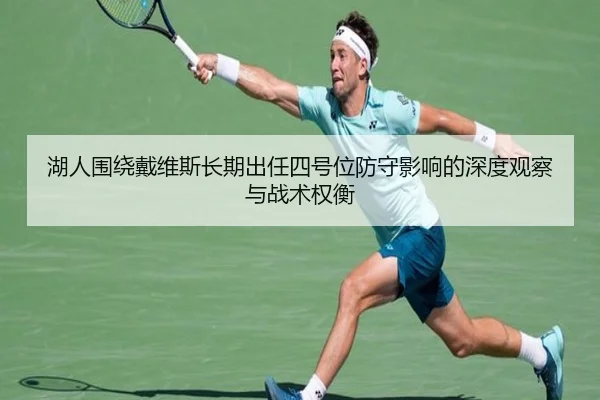 湖人围绕戴维斯长期出任四号位防守影响的深度观察与战术权衡 - okooo