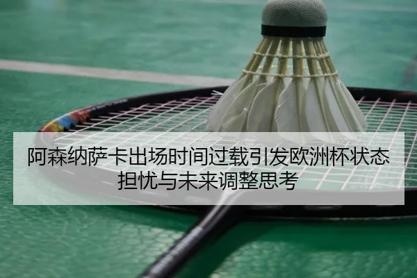 阿森纳萨卡出场时间过载引发欧洲杯状态担忧与未来调整思考