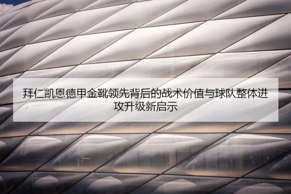 拜仁凯恩德甲金靴领先背后的战术价值与球队整体进攻升级新启示