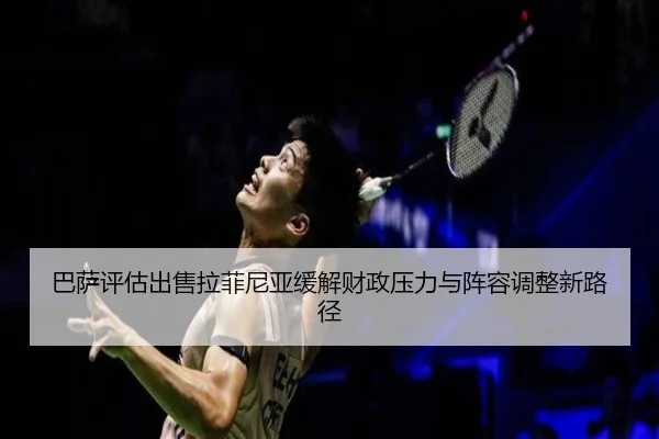 巴萨评估出售拉菲尼亚缓解财政压力与阵容调整新路径
