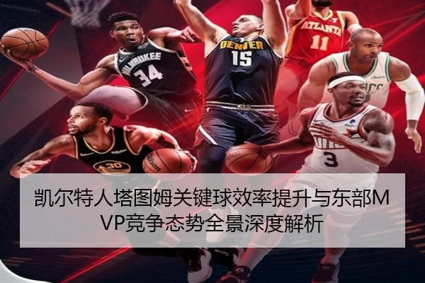 凯尔特人塔图姆关键球效率提升与东部MVP竞争态势全景深度解析