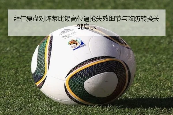拜仁复盘对阵莱比锡高位逼抢失效细节与攻防转换关键启示