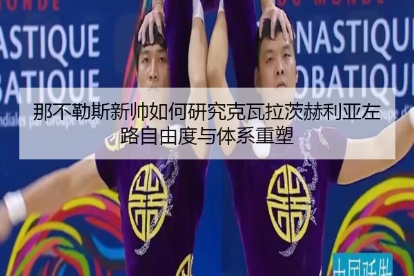 那不勒斯新帅如何研究克瓦拉茨赫利亚左路自由度与体系重塑