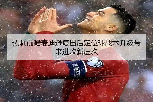 热刺前瞻麦迪逊复出后定位球战术升级带来进攻新层次
