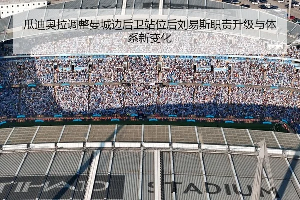 瓜迪奥拉调整曼城边后卫站位后刘易斯职责升级与体系新变化