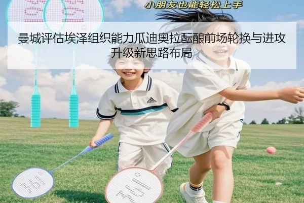 曼城评估埃泽组织能力瓜迪奥拉酝酿前场轮换与进攻升级新思路布局